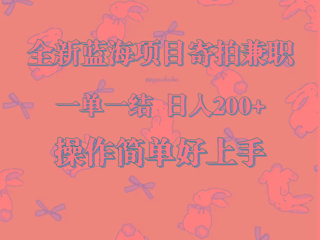 全新蓝海项目寄拍兼职，日入200+，操作简单好上手。-副业网创