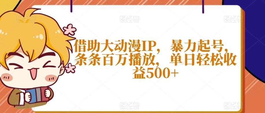 借助大动漫IP，暴力起号，条条百万播放，单日轻松收益500+【揭秘】-副业网创