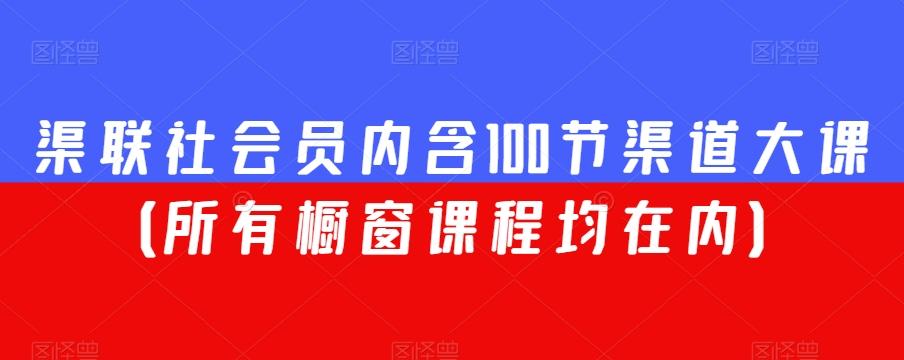 渠联社会员内含100节渠道大课（所有橱窗课程均在内）-副业网创