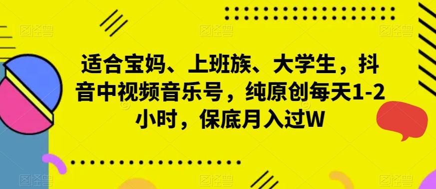 适合宝妈、上班族、大学生，抖音中视频音乐号，纯原创每天1-2小时，保底月入过W-副业网创