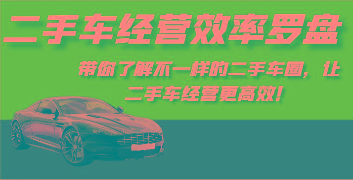 二手车经营效率罗盘-带你了解不一样的二手车圈，让二手车经营更高效！-副业网创
