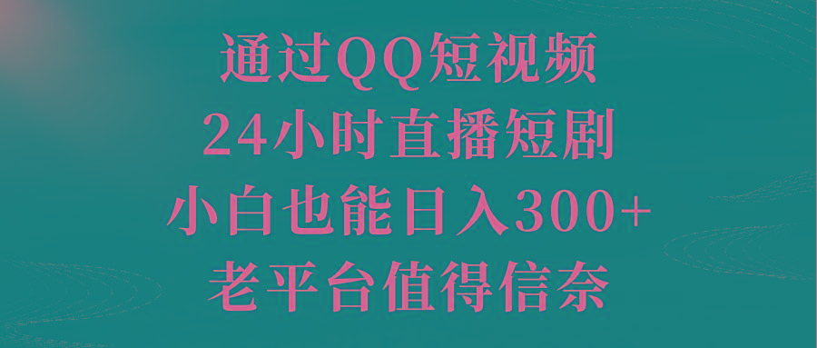 通过QQ短视频、24小时直播短剧，小白也能日入300+，老平台值得信奈-副业网创