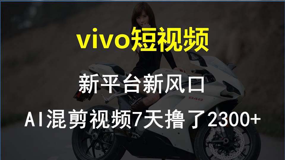 vivo短视频:新平台新风口，AI混剪视频7天撸了2300+-副业网创