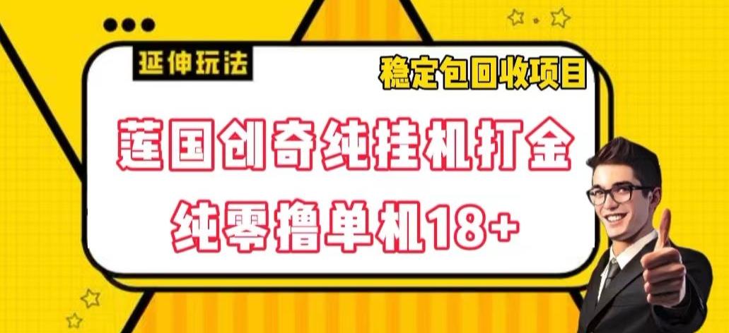 莲国创奇纯挂机打金，纯零撸单机18+，稳定包回收项目【揭秘】-副业网创