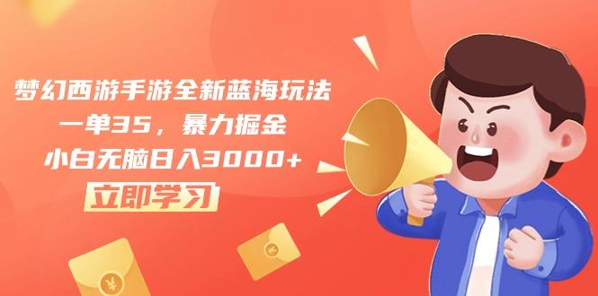 梦幻西游手游全新蓝海玩法，一单35，暴力掘金，小白无脑日入3000+-副业网创