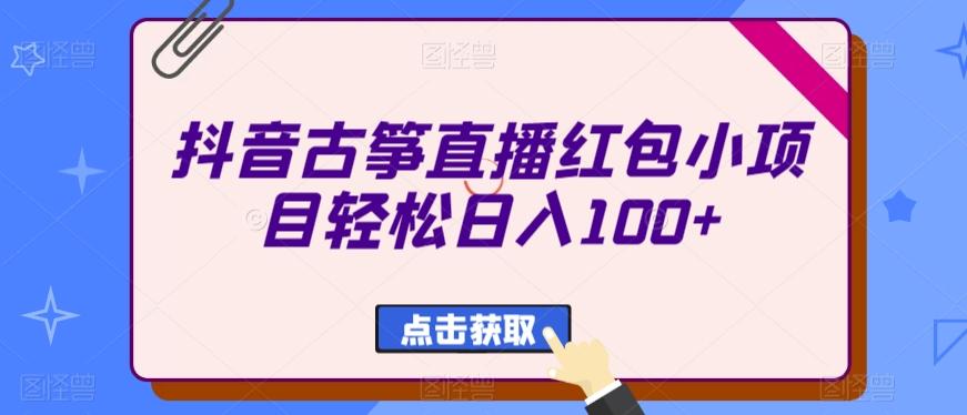 抖音古筝直播红包小项目轻松日入100+-副业网创