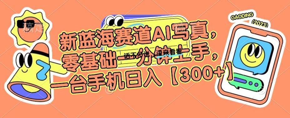 新蓝海赛道AI写真，零基础一分钟上手，一台手机日入300+【揭秘】-副业网创