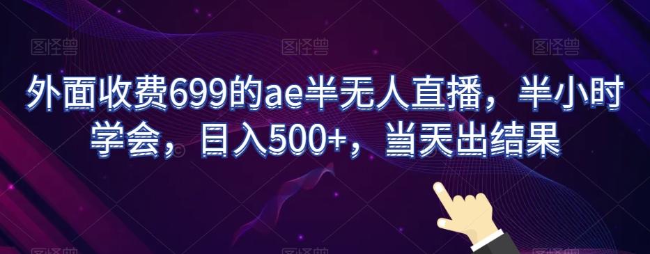 外面收费699的ae半无人直播，半小时学会，日入500+，当天出结果【揭秘】-副业网创