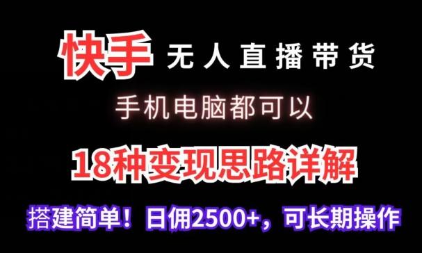 快手无人直播带货，手机电脑都可以，18种变现思路详解，搭建简单日佣2500+【揭秘】-副业网创