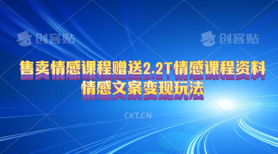 售卖情感课程，赠送2.2T情感课程资料，情感文案变现玩法-副业网创