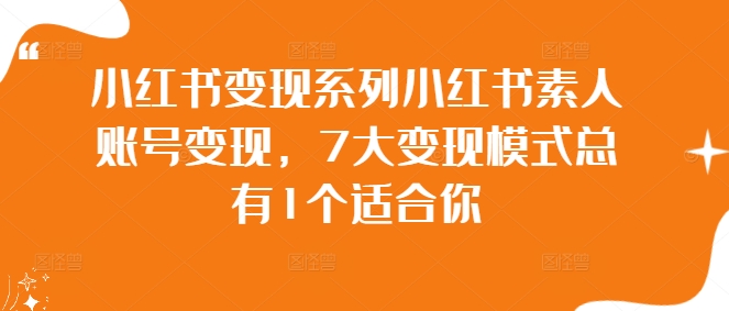 小红书变现系列小红书素人账号变现，7大变现模式总有1个适合你-副业网创