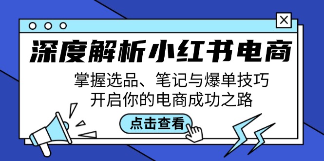 深度解析小红书电商：掌握选品、笔记与爆单技巧，开启你的电商成功之路-副业网创