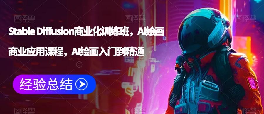 Stable Diffusion商业化训练班，Al绘画商业应用课程，AI绘画入门到精通-副业网创