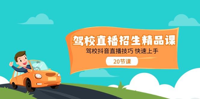 驾校直播招生精品课，驾校抖音直播技巧快速上手(20节课)-副业网创