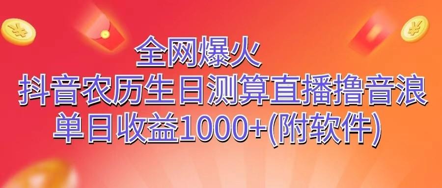 全网爆火，抖音农历生日测算直播撸音浪，单日收益1000+-副业网创
