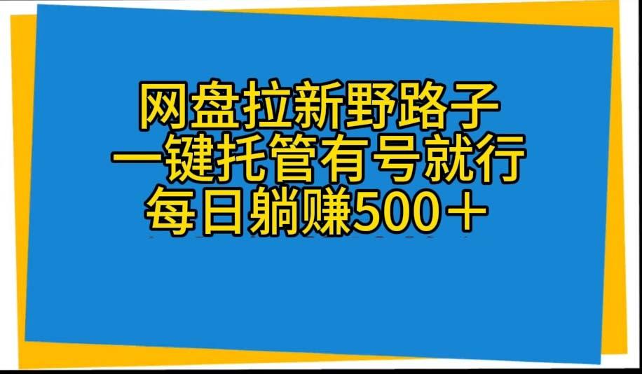 网盘拉新野路子，一键托管有号就行，全自动代发视频，每日躺赚500＋-副业网创