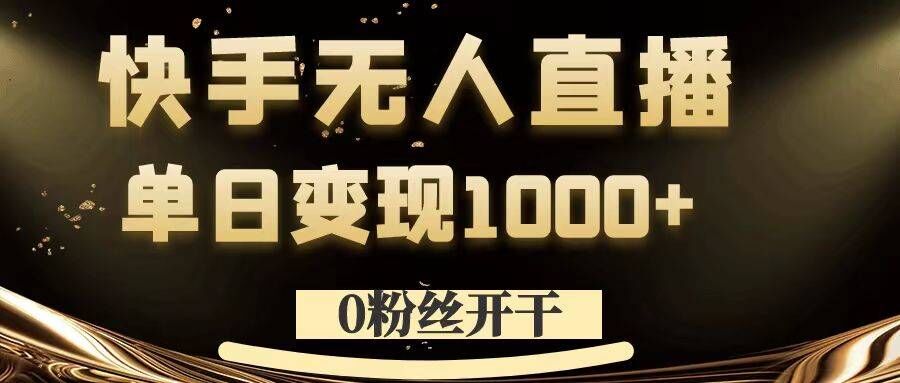 0粉丝开干，快手无人直播，单日变现1k+【揭秘】-副业网创