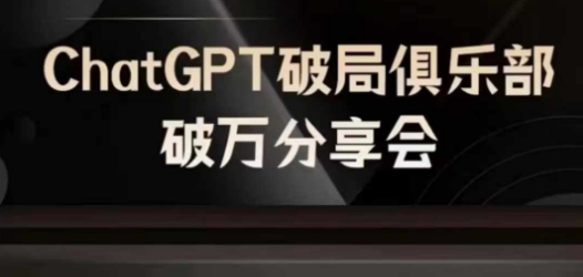 AI破局俱乐部-ChatGPT破局俱乐部破万分享会，AI时代来临，未来已来-副业网创
