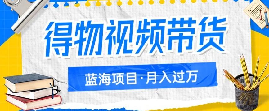 得物视频带货项目，矩阵操作，月入过万的蓝海项目-副业网创