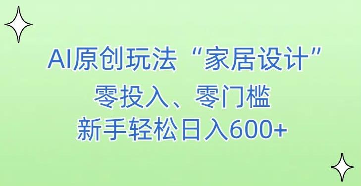 AI家居设计，简单好上手，新手小白什么也不会的，都可以轻松日入500+【揭秘】-副业网创