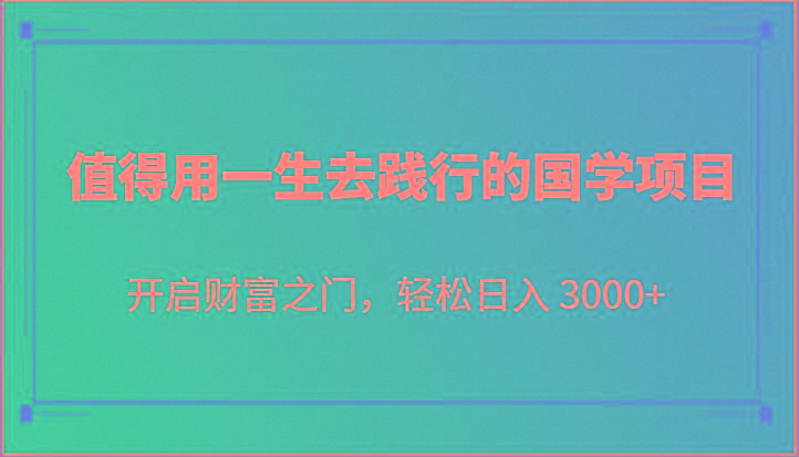 值得用一生去践行的国学项目，开启财富之门，轻松日入 3000+-副业网创
