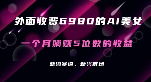 外面收费6980的AI美女项目！每月躺赚5位数收益(教程+素材+工具)【揭秘】-副业网创