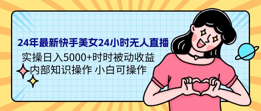 (9481期)24年最新快手美女24小时无人直播 实操日入5000+时时被动收益 内部知识操…-副业网创