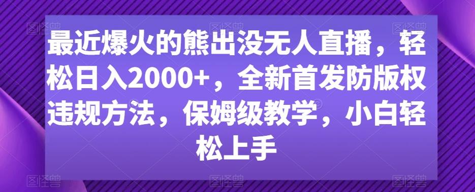 最近爆火的熊出没无人直播，轻松日入2000+，全新首发防版权违规方法【揭秘】-副业网创