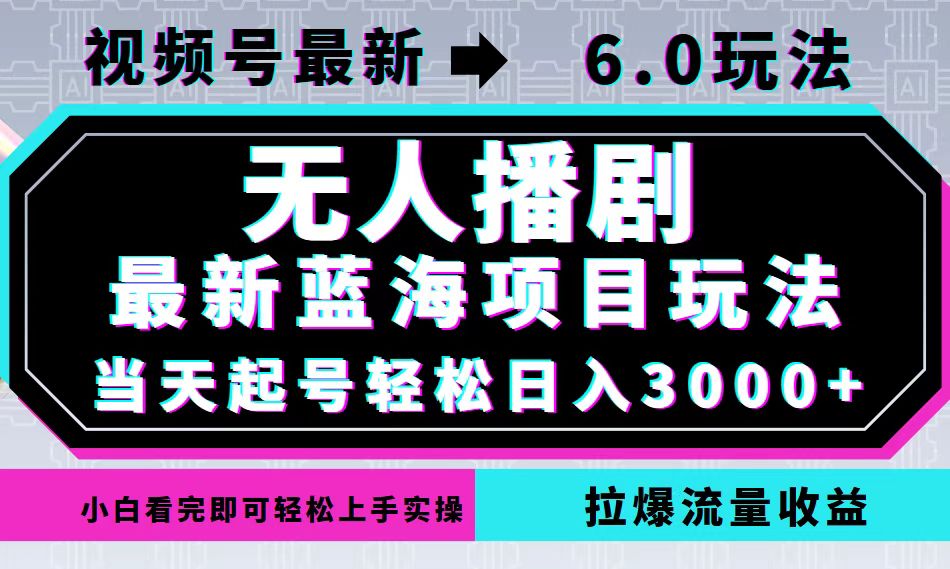 视频号最新6.0玩法，无人播剧，轻松日入3000+，最新蓝海项目，拉爆流量…-副业网创
