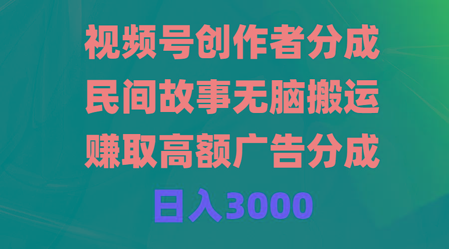 (9390期)视频号创作者分成，民间故事无脑搬运，赚取高额广告分成，日入3000-副业网创