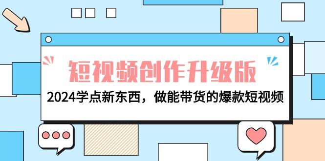 (9734期)电商人必看-短视频创作升级版：2024学点新东西，做能带货的爆款短视频-副业网创