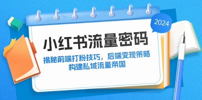 小红书流量密码：揭秘前端打粉技巧，后端变现策略，构建私域流量帝国-副业网创