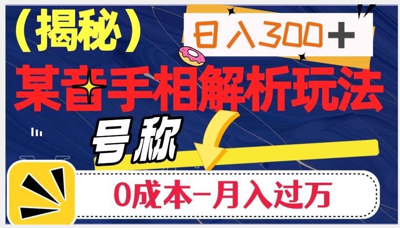 日入300+的，抖音手相解析玩法，号称0成本月入过万（揭秘）-副业网创