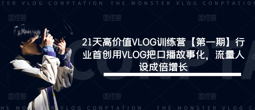 21天高价值VLOG训练营【第一期】行业首创用VLOG把口播故事化，流量人设成倍增长-副业网创