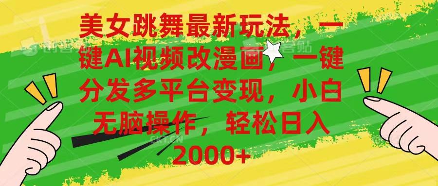 美女跳舞最新玩法，AI一键改漫画，一键分发多平台变现，小白无脑操作，…-副业网创