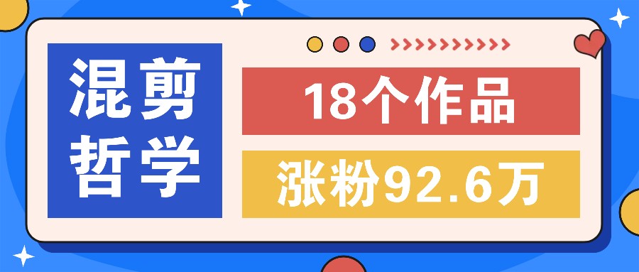 短视频混剪哲学号，小众赛道大爆款18个作品，涨粉92.6万！-副业网创