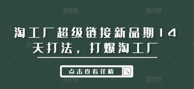 淘工厂超级链接新品期14天打法，打爆淘工厂-副业网创
