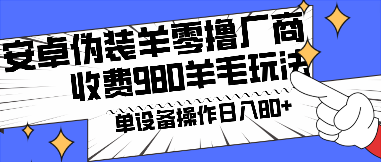 安卓伪装羊零撸厂商羊毛项目，单机日入80+，可矩阵，多劳多得，收费980项目直接公开-副业网创