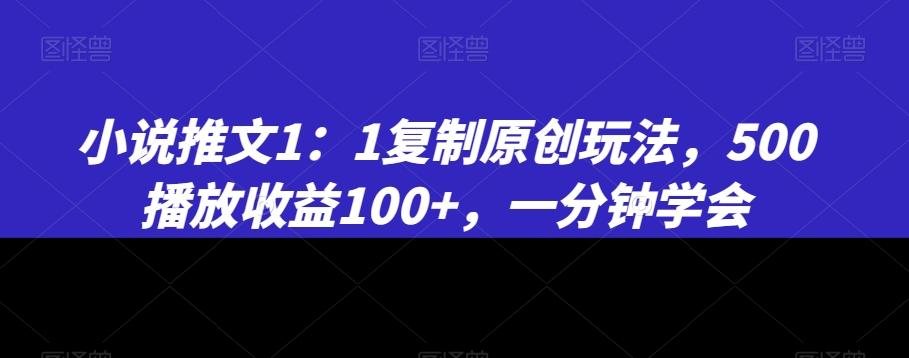 小说推文1：1复制原创玩法，500播放收益100+，一分钟学会【揭秘】-副业网创