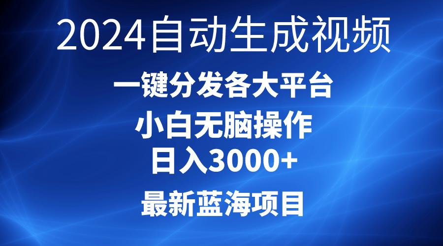 2024最新蓝海项目AI一键生成爆款视频分发各大平台轻松日入3000+，小白…-副业网创