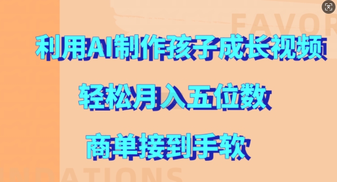 利用AI制作孩子成长视频，轻松月入五位数，商单接到手软【揭秘】-副业网创