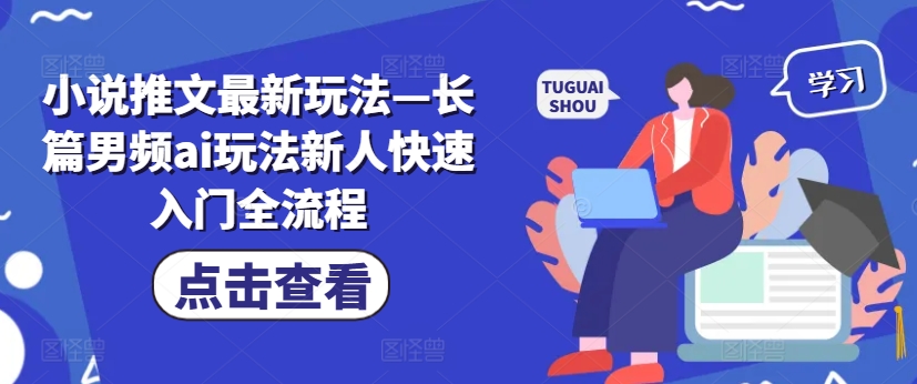 小说推文最新玩法—长篇男频ai玩法新人快速入门全流程-副业网创