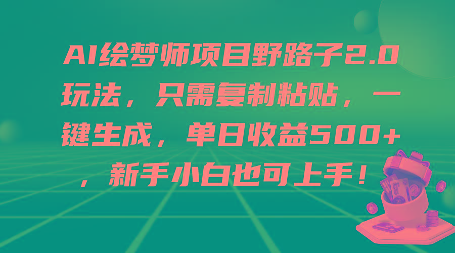 (9876期)AI绘梦师项目野路子2.0玩法，只需复制粘贴，一键生成，单日收益500+，新…-副业网创