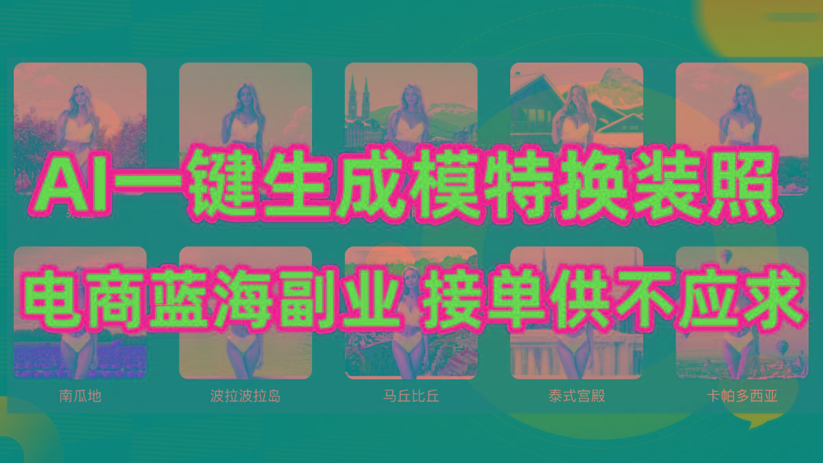 (9616期)AI制作一键生成模特换装照，电商蓝海副业供不应求-副业网创