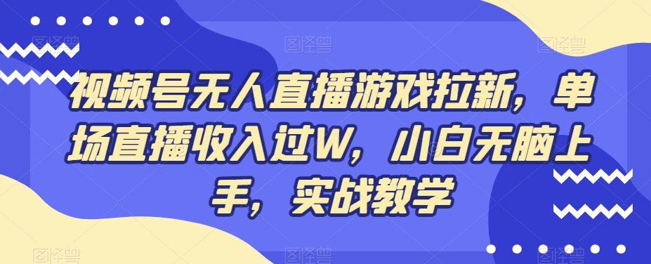 视频号无人直播游戏拉新，单场直播收入过W，小白无脑上手，实战教学-副业网创