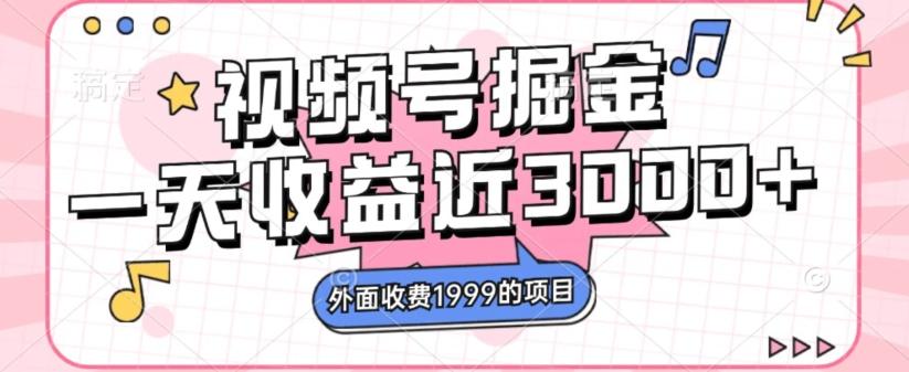 外面收费1999的视频号掘金，一天收益近3000块，免费分享-副业网创