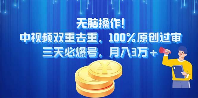 无脑操作!中视频双重去重，100%原创过审，三天必爆号，月入3万+-副业网创