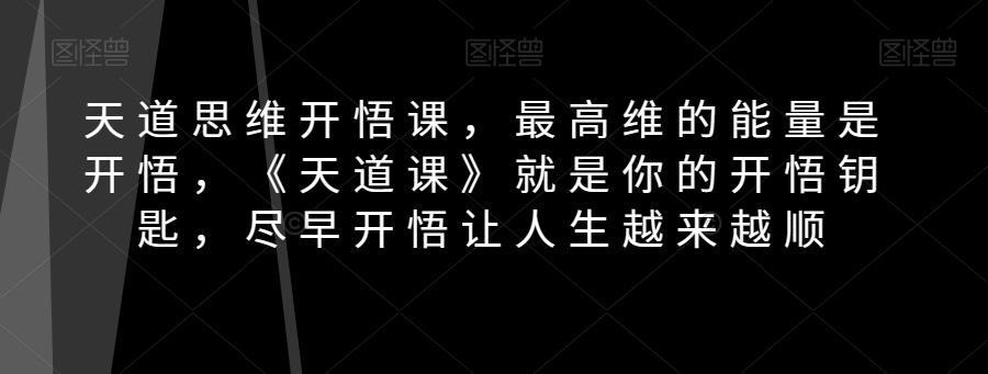 天道思维开悟课，最高维的能量是开悟，《天道课》就是你的开悟钥匙，尽早开悟让人生越来越顺-副业网创