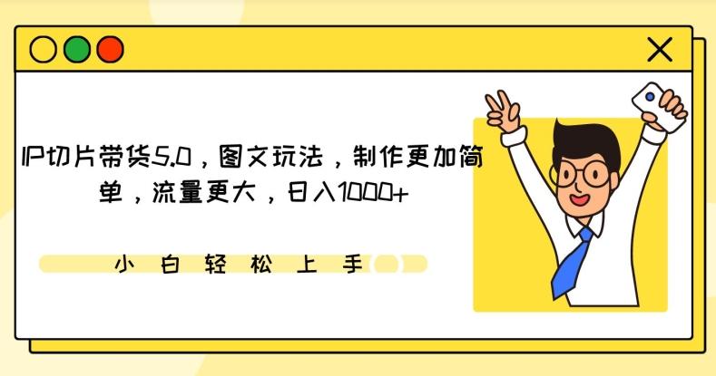 IP切片带货5.0，图文玩法，制作更加简单，流量更大，日入1000+【揭秘】-副业网创