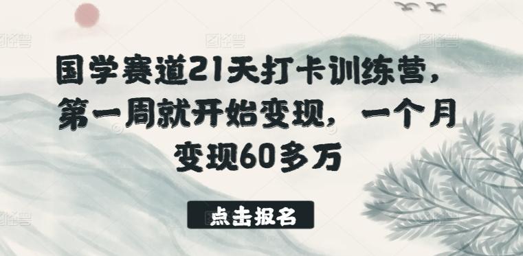 国学赛道21天打卡训练营，第一周就开始变现，一个月变现60多万-副业网创